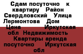 Сдам посуточно 1-к квартиру › Район ­ Свердловский › Улица ­ Лермонтова › Дом ­ 81/8 › Цена ­ 1 700 - Иркутская обл. Недвижимость » Квартиры аренда посуточно   . Иркутская обл.